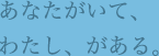 あなたがいて、わたし、がある。